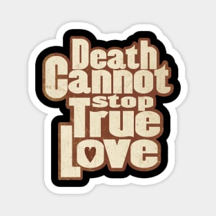 DEATH CANNOT STOP TRUE LOVE Magnet