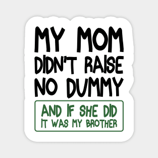 My Mom Didn't Raise No Dummy and If She Did It Was My Brother Funny Magnet