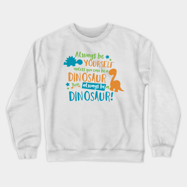 tee Always be Yourself Unless You can be a Dinosaur Women Sweatshirt tee Always be Yourself Unless You can be a Dinosaur Women Sweatshirt