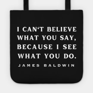 Copy of James Baldwin quote: "I can't believe what you say, because I see what you do." Tote