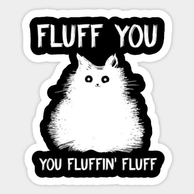 Fluff You You Fluffin Fluff Cat Fluff You You Fluffin Fluff Cat