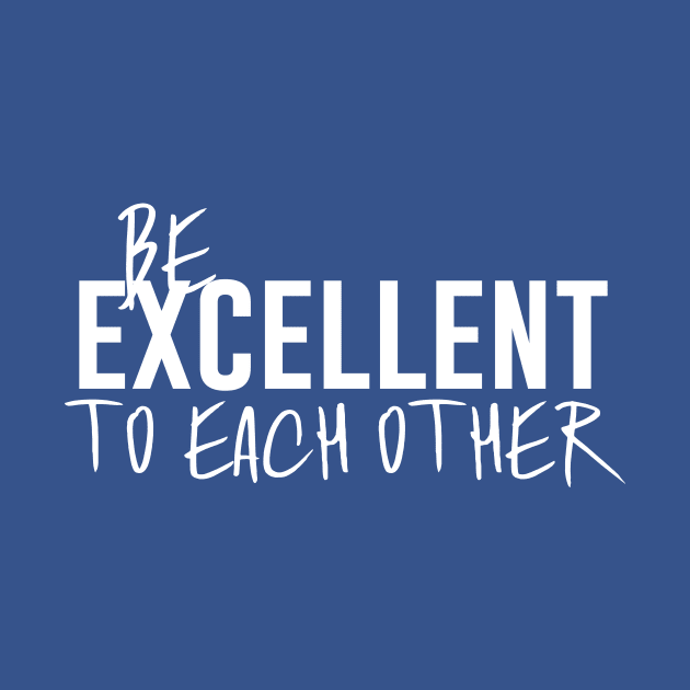 Be Excellent to Each Other by polliadesign