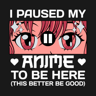 I Paused My Anime To Be Here T-Shirt