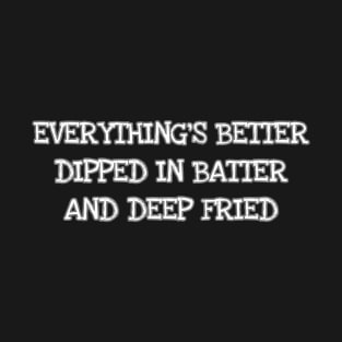 EVERYTHING'S BETTER DIPPED IN BATTER AND DEEP FRIED T-Shirt