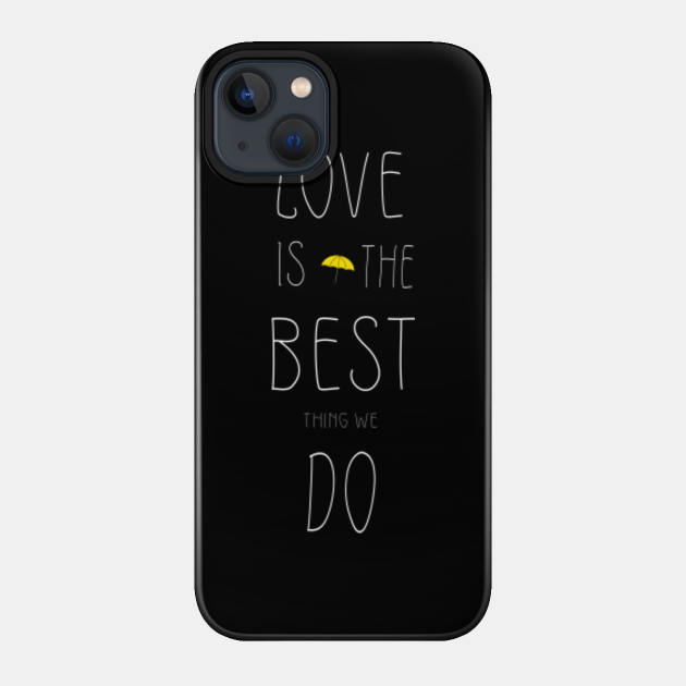 Love is the best thing we do - How I Met Your Mother - Phone Case