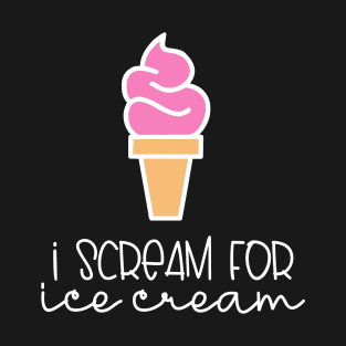 Ice Cream I Scream For Ice Cream T-Shirt