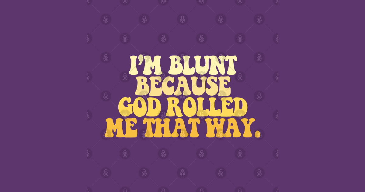 Download I'm Blunt Because God Rolled Me That Way - Im Blunt ...