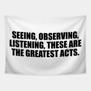 Seeing, observing, listening, these are the greatest acts Tapestry