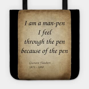 Gustave Flaubert, French Novelist. I am a man-pen. I feel through the pen because of the pen. Tote