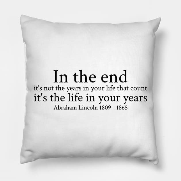 In the end, it's not the years in your life that count; it's the life in your years. - Abraham Lincoln - 1809 - 1865 - Black - Inspirational Historical Quote Pillow by FOGSJ