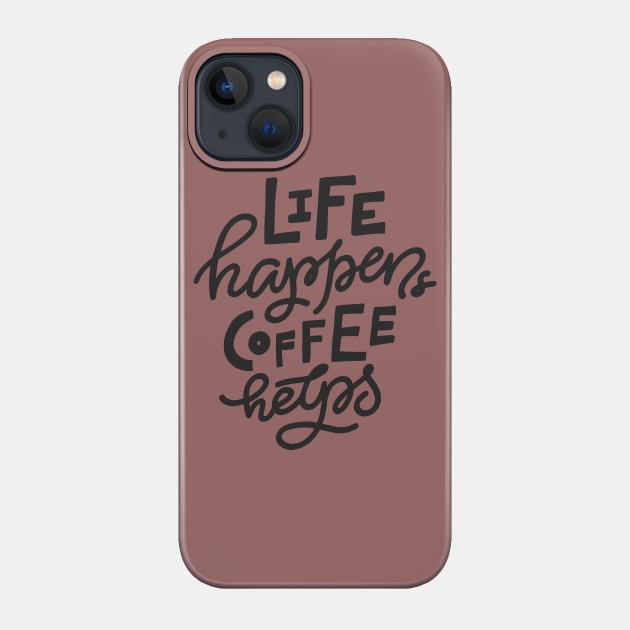 Life Happens Coffee Helps - Coffee - Phone Case