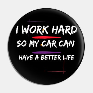 I Work Hard so my Car can have a Better Life Pin