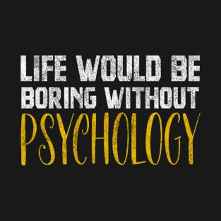 Life Would Be Boring Without Psychology T-Shirt
