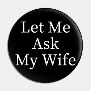 Let Me Ask My Wife Funny Pin