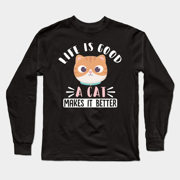 Life Is Good A Cat Makes It Better Funny Cat Funny Cat Long Sleeve T Shirt Teepublic