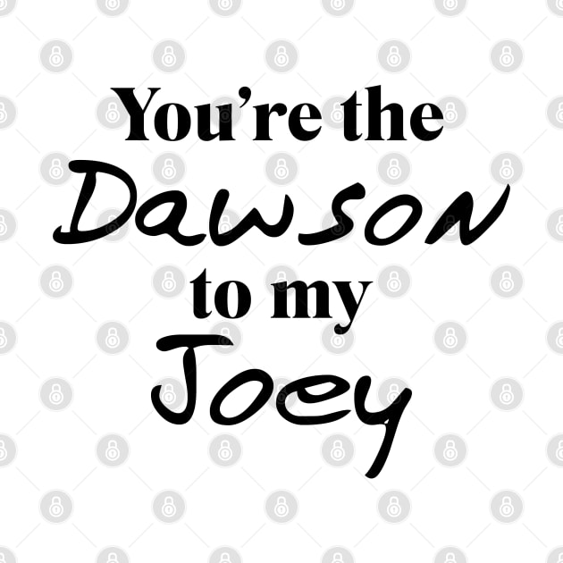 You're the Dawson to my Joey by qpdesignco