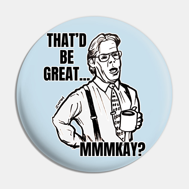 Office Space Boss Quote Meme - Office Space - Pin | TeePublic