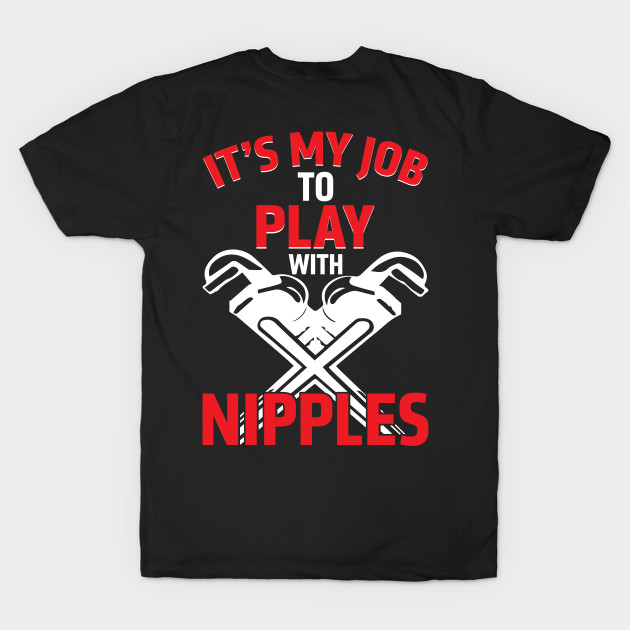 It's My Job To Play With Nipples - Plumber Clothes - T-Shirt | TeePublic