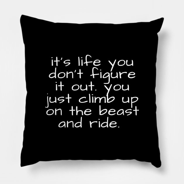 it's life you don't figure it out you just climb up on the beast and ride Pillow by crazytshirtstore