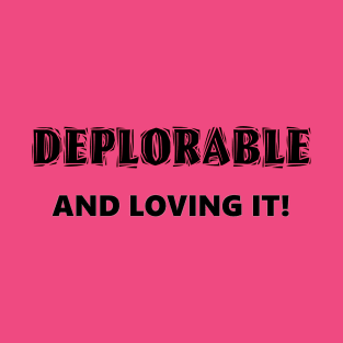 Deplorable and Loving It! T-Shirt