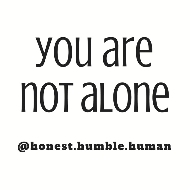 you are not alone by HonestHumbleHuman