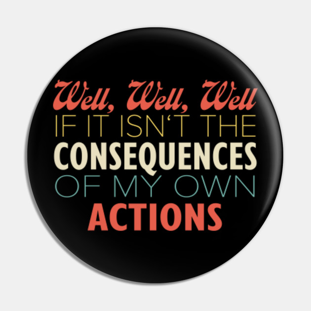 Well If It Isn T The Consequences Of My Own Actions Vintage Consequences Of My Own Actions Pin Teepublic