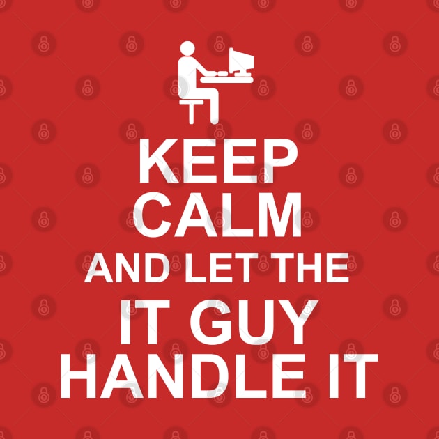 Keep Calm And Let The IT Guy Handle It by MarinasingerDesigns