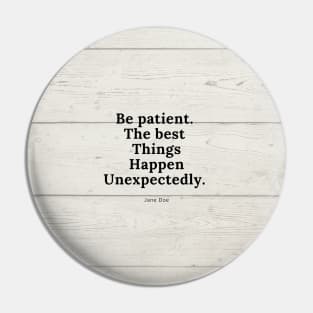 Be patient, the best things happen unexpectedly Pin