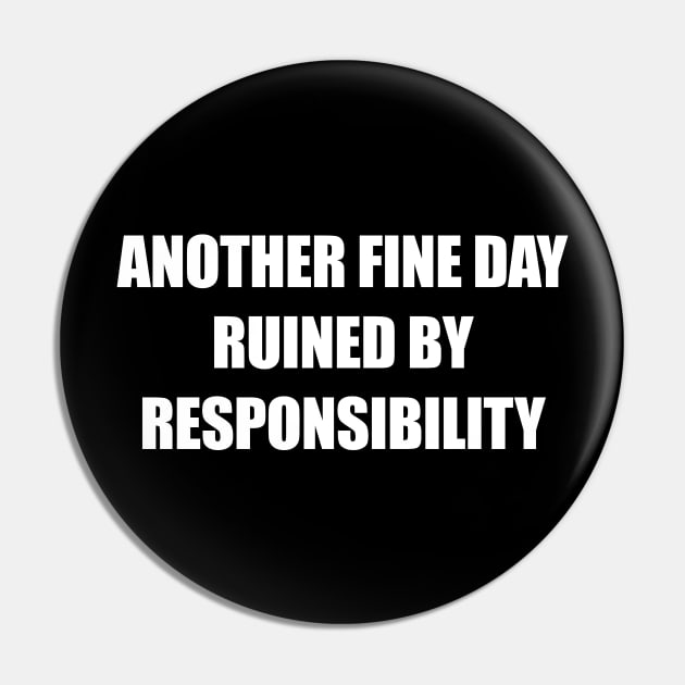 Another Fine Day Ruined By Responsibility Pin by nikalassjanovic