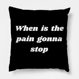 When is the pain gonna stop Pillow