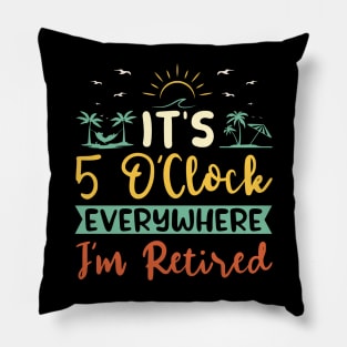 It's 5 O'clock Everywhere I'm Retired Pillow