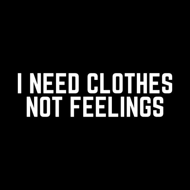 I Need Clothes Not Feelings - Shopping Addict - Mean Girls Quote - Sarcasm Lover Saying Quote by ballhard