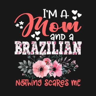 I'm Mom and Brazilian Nothing Scares Me Floral Brazil Mother Gift T-Shirt