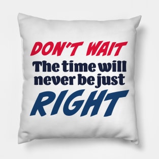 Don’t wait. The time will never be just right Pillow
