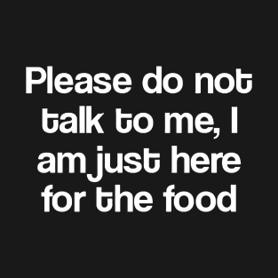 Please Do Not Talk To Me I Am Just Here For The Food T-Shirt