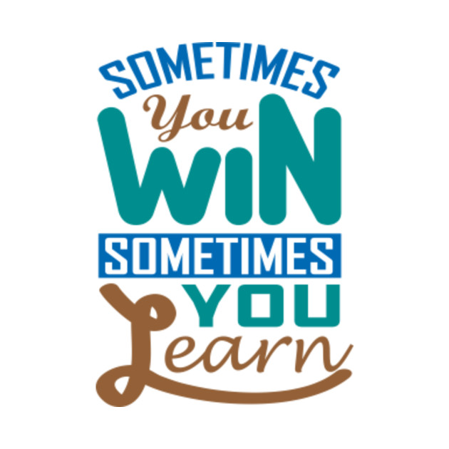 sometimes you win sometimes you learn