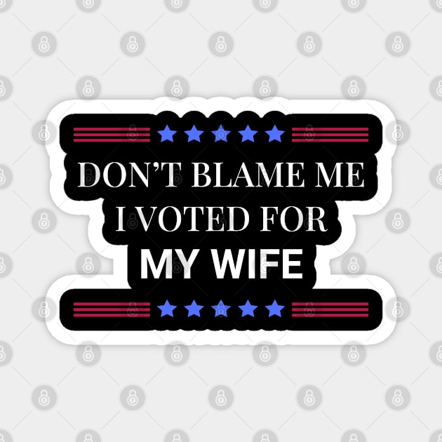 Don't Blame Me I Voted For My Wife Magnet by Woodpile