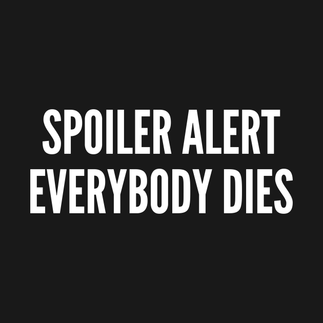 Spoiler Alert Everybody Dies Funny TV Humor Funny Joke Spoiler