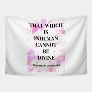 FREDERICK DOUGLASS quote .7 - THAT WHICH IS INHUMAN CANNOT BE DIVINE Tapestry