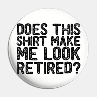 Does This Shirt Make Me Look Retired-Retirement- Pin