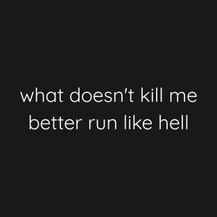 What Doesn't Kill Me Better Run Like Hell T-Shirt