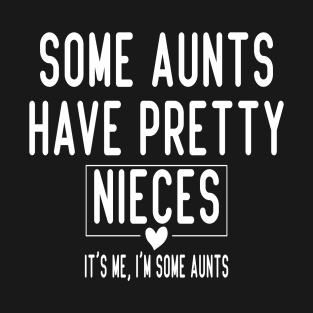 Some Aunts Have Pretty Nieces It's Me I'm Some Aunts Funny Family Quote T-Shirt