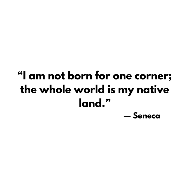 “I am not born for one corner; the whole world is my native land.” Lucius Annaeus Seneca by ReflectionEternal