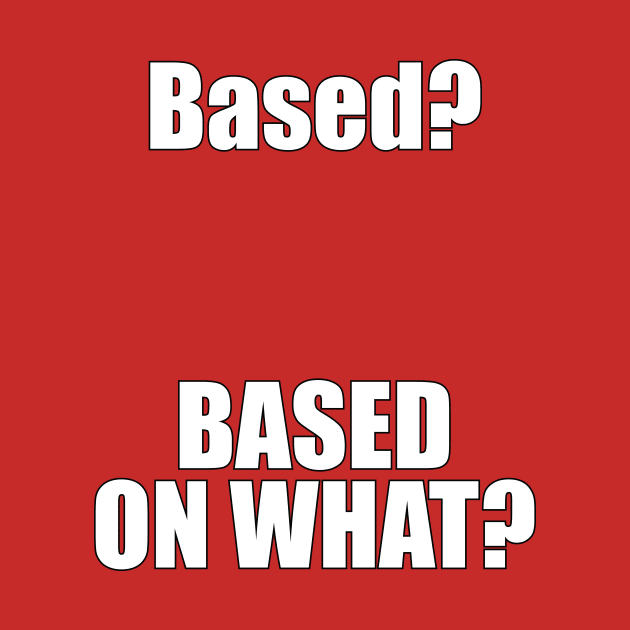 Based? Based on what? Funny Meme by emmjott