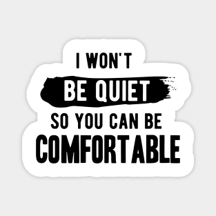 I won't be quiet so you can be comfortable Magnet