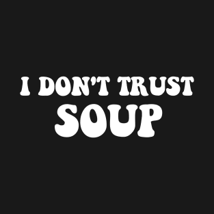 I Don't Trust Soup Funny Soup Soup Lovers T-Shirt