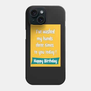 I've washed my hands three times to you today - Happy birthday Phone Case