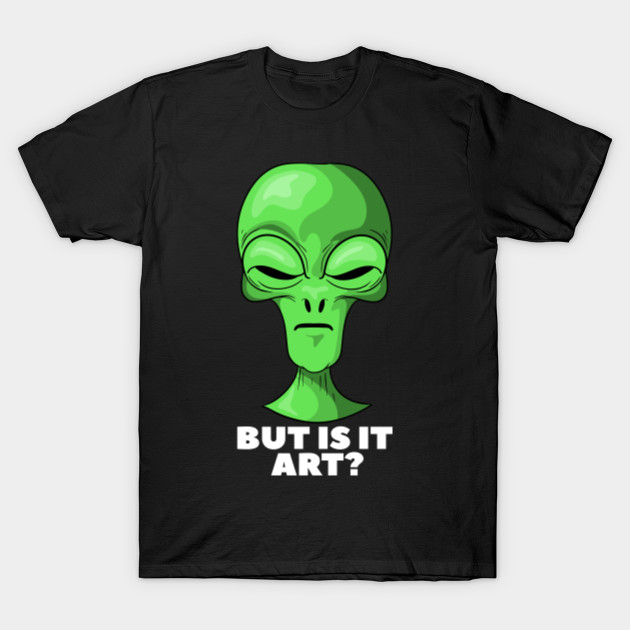 Funny But Is It Art Alien Artist Alien T Shirt Teepublic