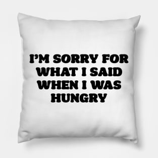 I'm sorry for what i said when i was hungry Pillow