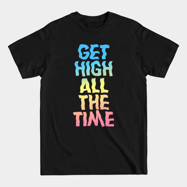 Discover Get High All The Time ∆∆∆∆ Stoner Gift - Stoner Gift - T-Shirt